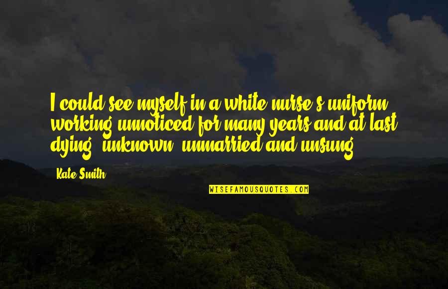 Brainyquote Com Quotes By Kate Smith: I could see myself in a white nurse's Brainyquote Com Quotes By Kate Smith: I could see myself in a white nurse's