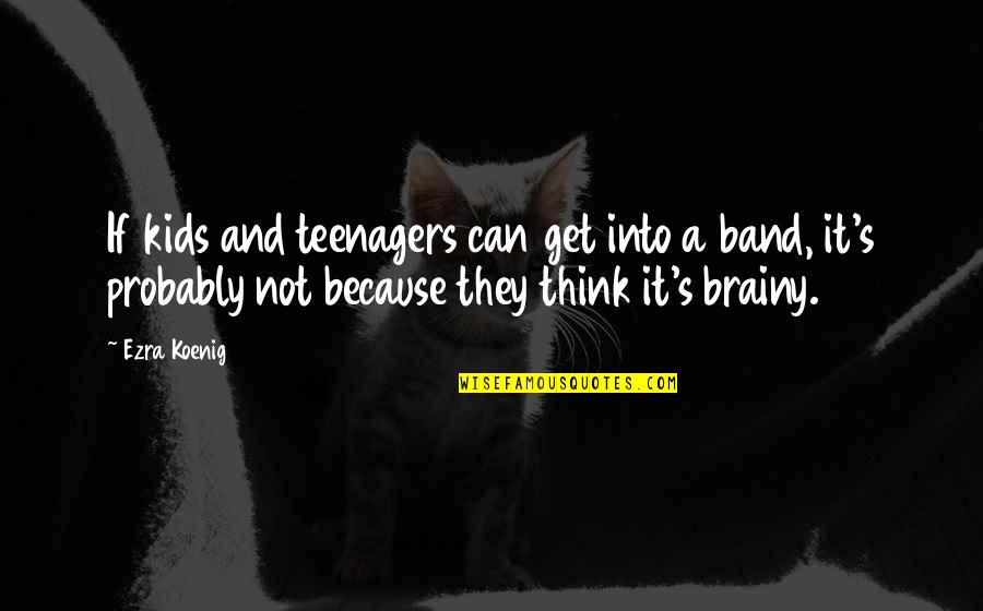 Brainy's Quotes By Ezra Koenig: If kids and teenagers can get into a