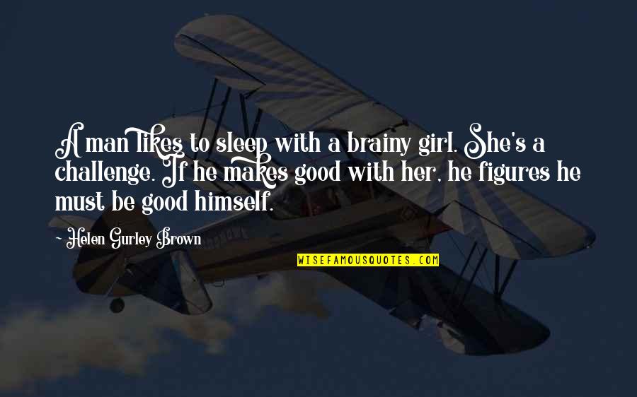 Brainy's Quotes By Helen Gurley Brown: A man likes to sleep with a brainy