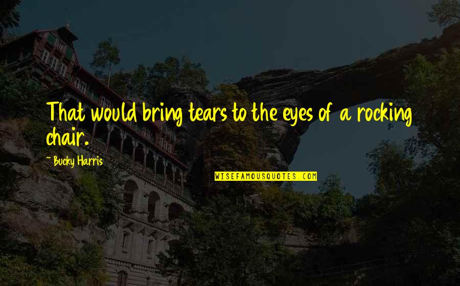 Braiser Cast Quotes By Bucky Harris: That would bring tears to the eyes of Braiser Cast Quotes By Bucky Harris: That would bring tears to the eyes of