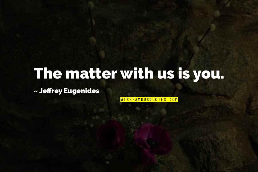 Brajendra Navnit Quotes By Jeffrey Eugenides: The matter with us is you. Brajendra Navnit Quotes By Jeffrey Eugenides: The matter with us is you.