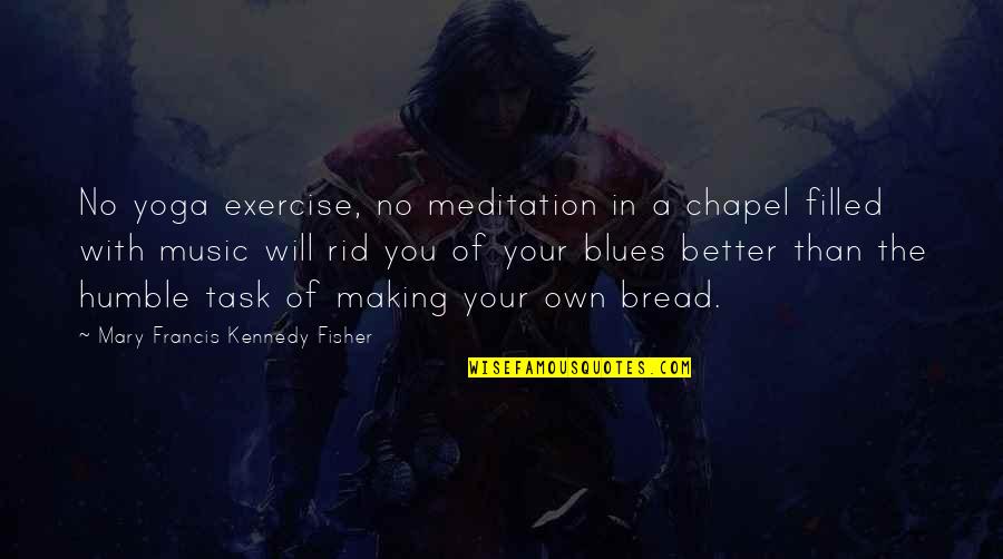 Brajendra Navnit Quotes By Mary Francis Kennedy Fisher: No yoga exercise, no meditation in a chapel Brajendra Navnit Quotes By Mary Francis Kennedy Fisher: No yoga exercise, no meditation in a chapel