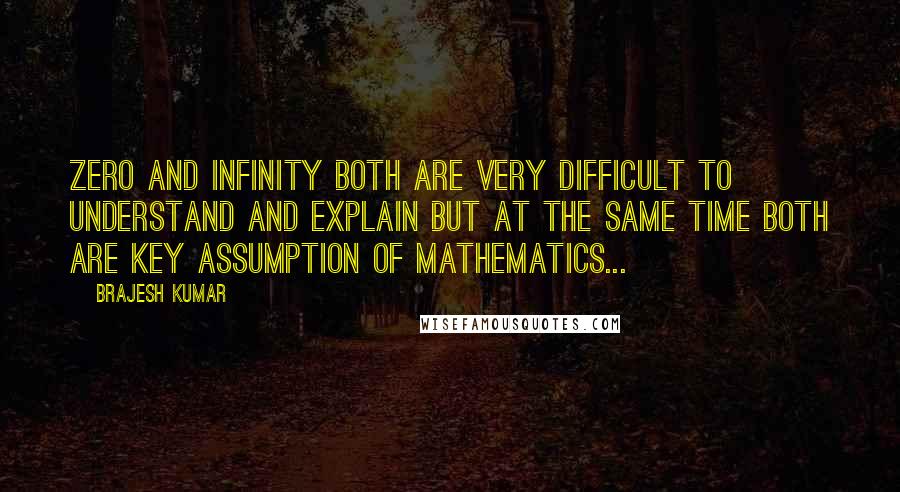 Brajesh Kumar quotes: ZERO and Infinity both are very difficult to understand and explain but at the same time both are key assumption of Mathematics...