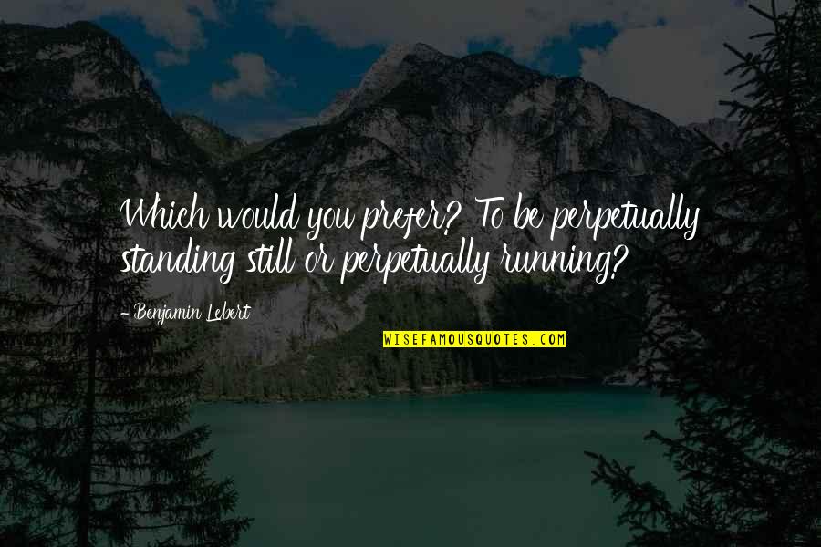 Brake Drum Forge Quotes By Benjamin Lebert: Which would you prefer? To be perpetually standing