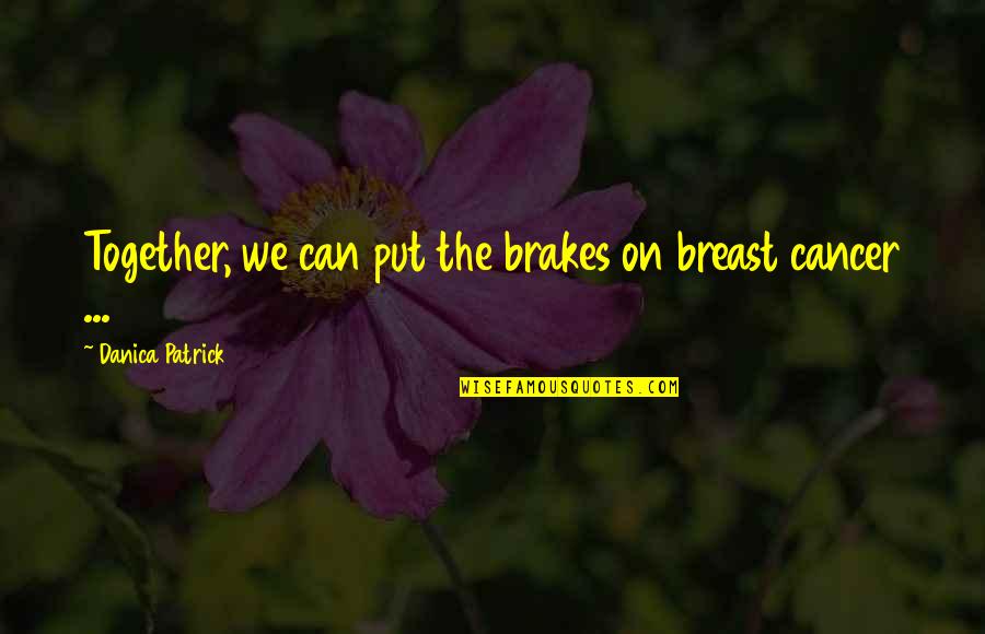 Brake Quotes By Danica Patrick: Together, we can put the brakes on breast