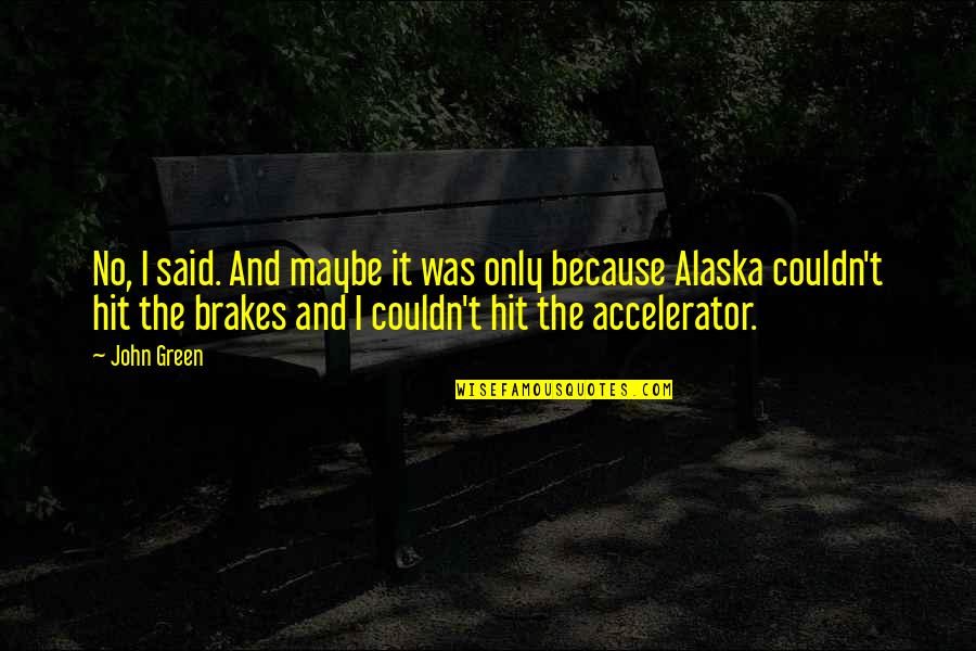 Brake Quotes By John Green: No, I said. And maybe it was only