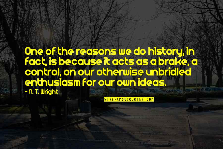 Brake Quotes By N. T. Wright: One of the reasons we do history, in