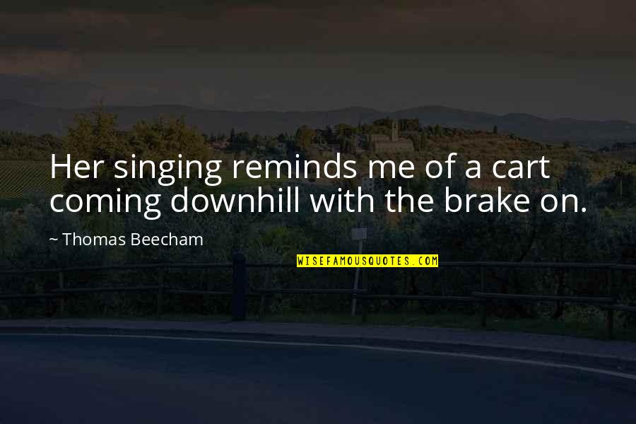 Brake Quotes By Thomas Beecham: Her singing reminds me of a cart coming