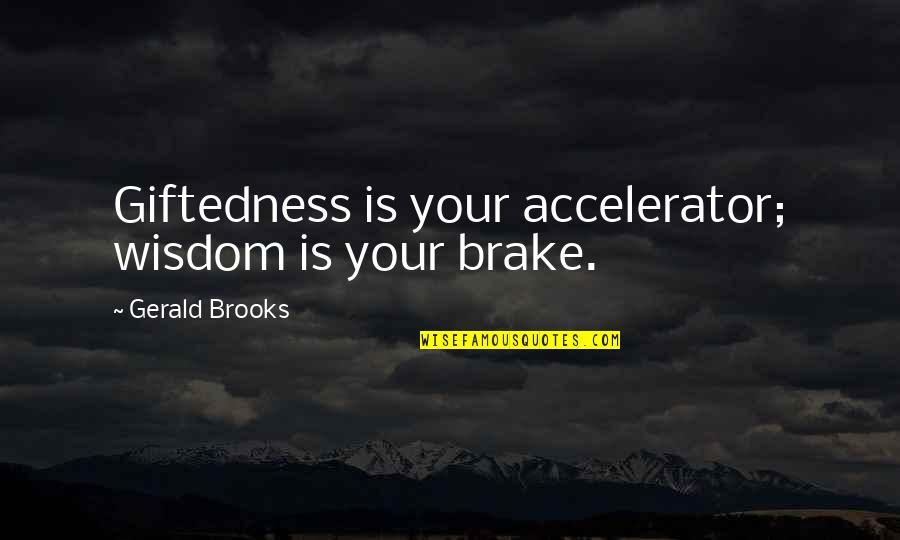 Brake Up Quotes By Gerald Brooks: Giftedness is your accelerator; wisdom is your brake.