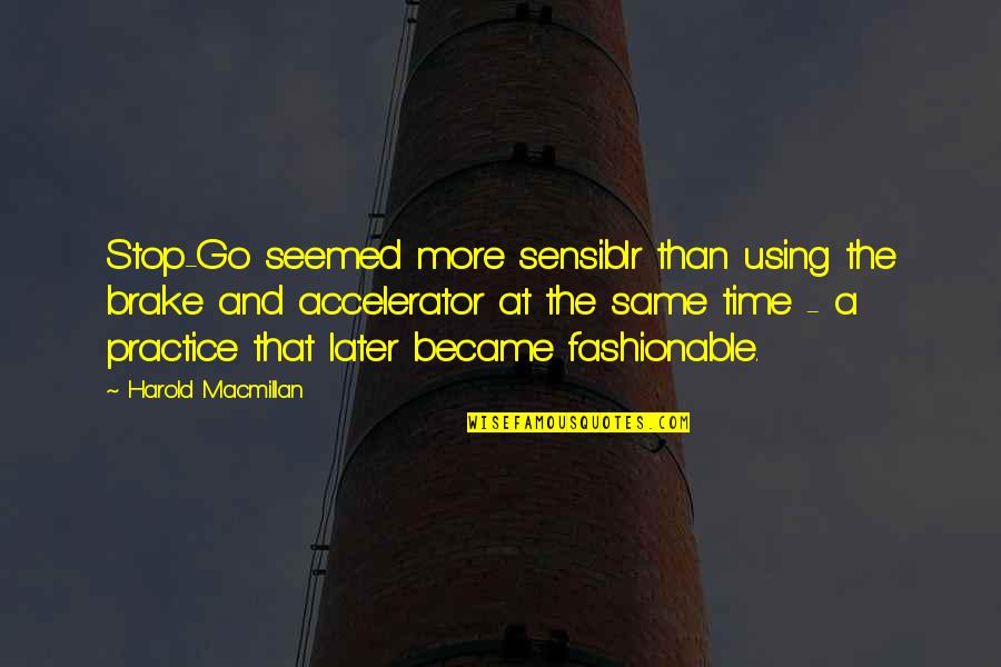 Brake Up Quotes By Harold Macmillan: Stop-Go seemed more sensiblr than using the brake