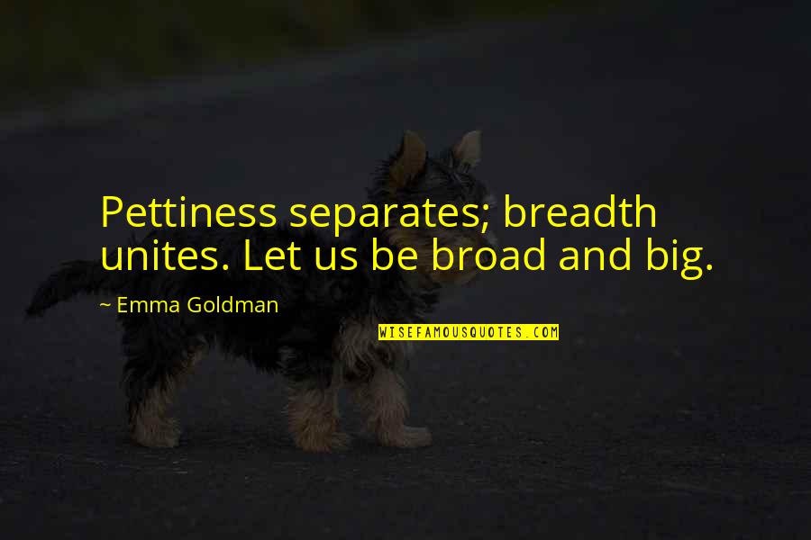 Braked Quotes By Emma Goldman: Pettiness separates; breadth unites. Let us be broad