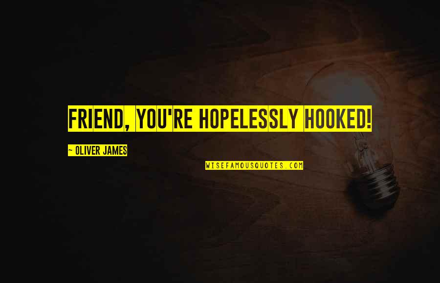 Braked Quotes By Oliver James: Friend, you're HOPELESSLY hooked!