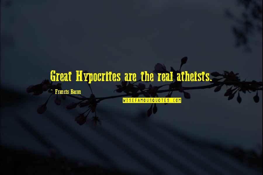 Brakhage Mothlight Quotes By Francis Bacon: Great Hypocrites are the real atheists.
