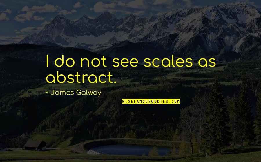 Bralicious Quotes By James Galway: I do not see scales as abstract.