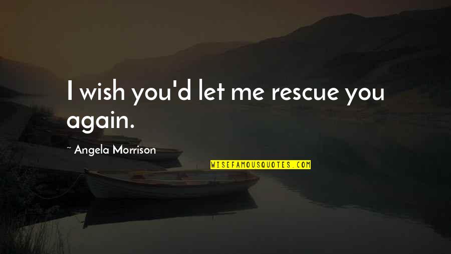 Bralyn Quotes By Angela Morrison: I wish you'd let me rescue you again. Bralyn Quotes By Angela Morrison: I wish you'd let me rescue you again.
