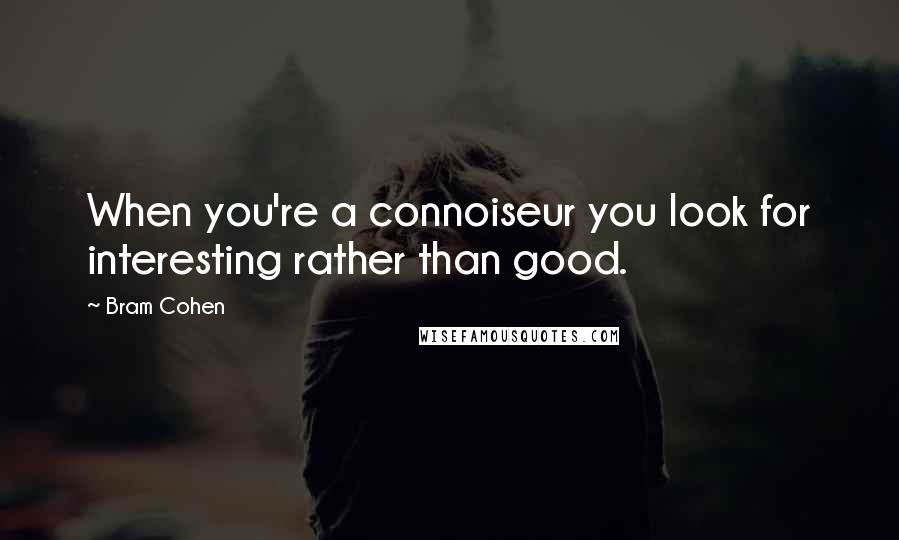 Bram Cohen quotes: When you're a connoiseur you look for interesting rather than good.