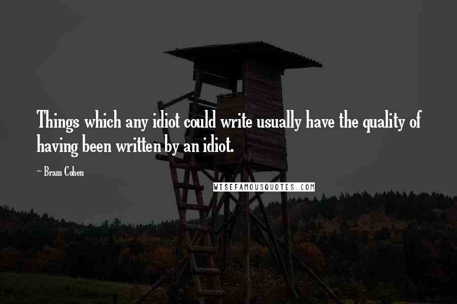 Bram Cohen quotes: Things which any idiot could write usually have the quality of having been written by an idiot.