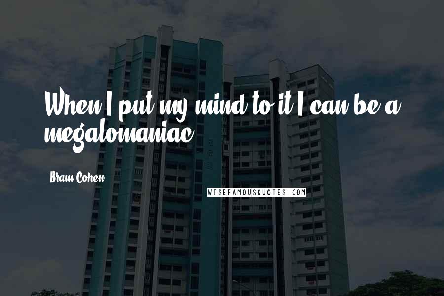 Bram Cohen quotes: When I put my mind to it I can be a megalomaniac.
