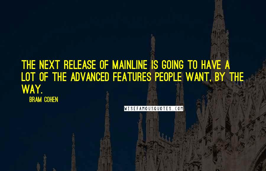 Bram Cohen quotes: The next release of mainline is going to have a lot of the advanced features people want, by the way. Bram Cohen quotes: The next release of mainline is going to have a lot of the advanced features people want, by the way.