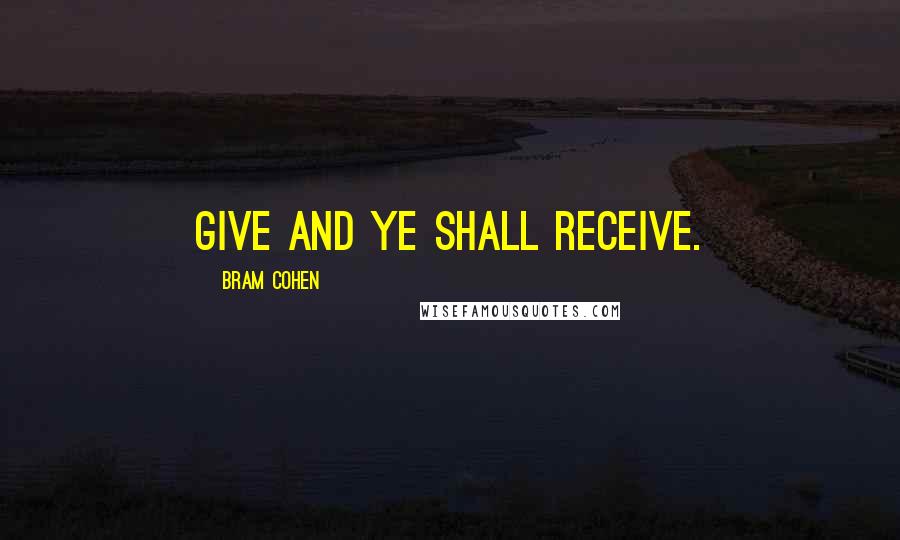 Bram Cohen quotes: Give and ye shall receive.
