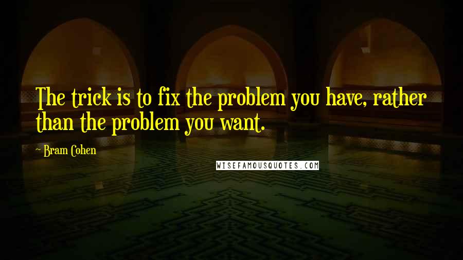 Bram Cohen quotes: The trick is to fix the problem you have, rather than the problem you want.