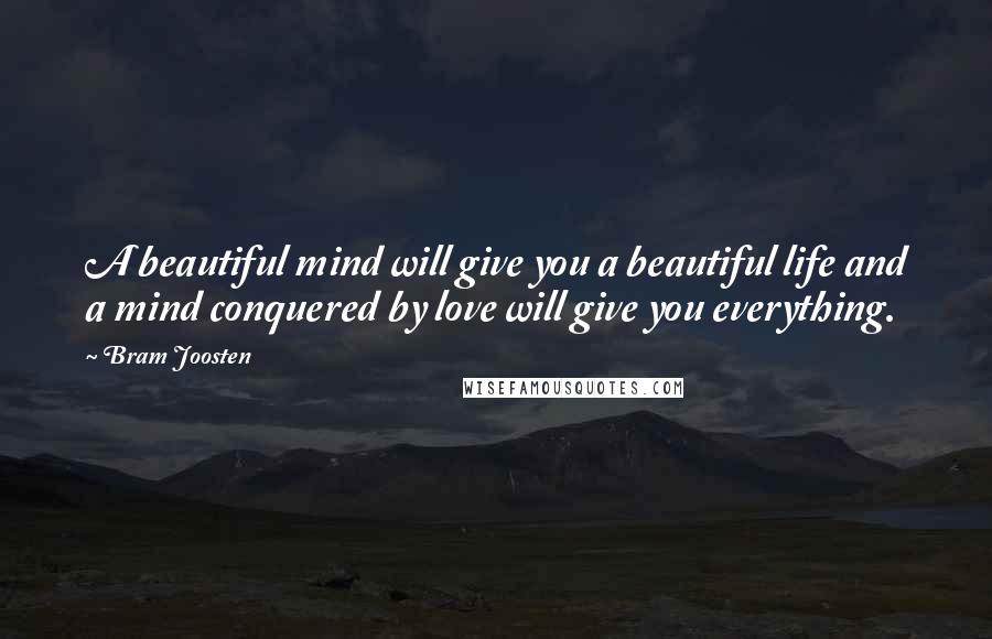 Bram Joosten quotes: A beautiful mind will give you a beautiful life and a mind conquered by love will give you everything.