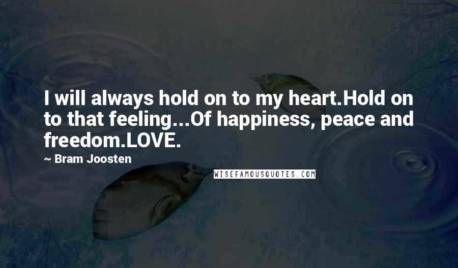Bram Joosten quotes: I will always hold on to my heart.Hold on to that feeling...Of happiness, peace and freedom.LOVE.