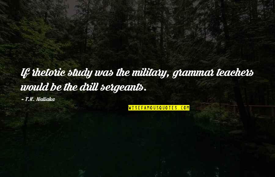 Bram Stoker Famous Quotes By T.K. Naliaka: If rhetoric study was the military, grammar teachers