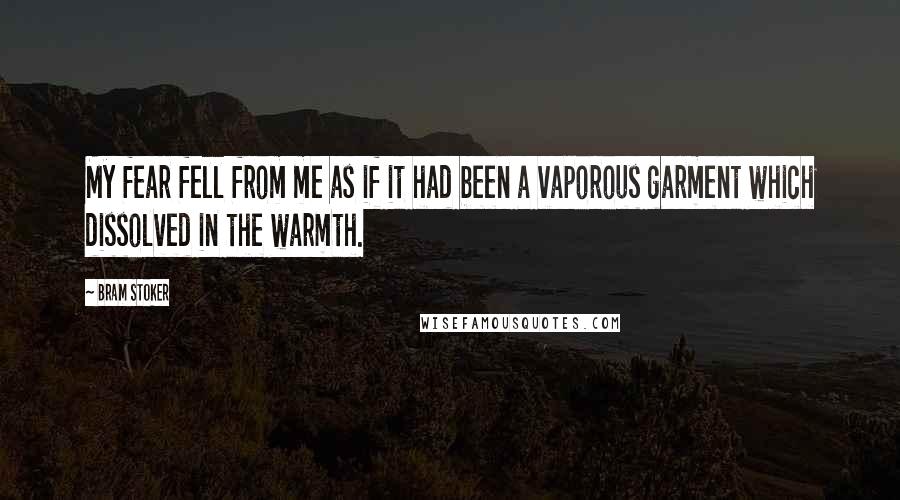 Bram Stoker quotes: My fear fell from me as if it had been a vaporous garment which dissolved in the warmth.