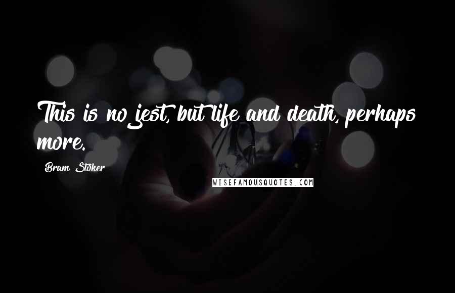 Bram Stoker quotes: This is no jest, but life and death, perhaps more.