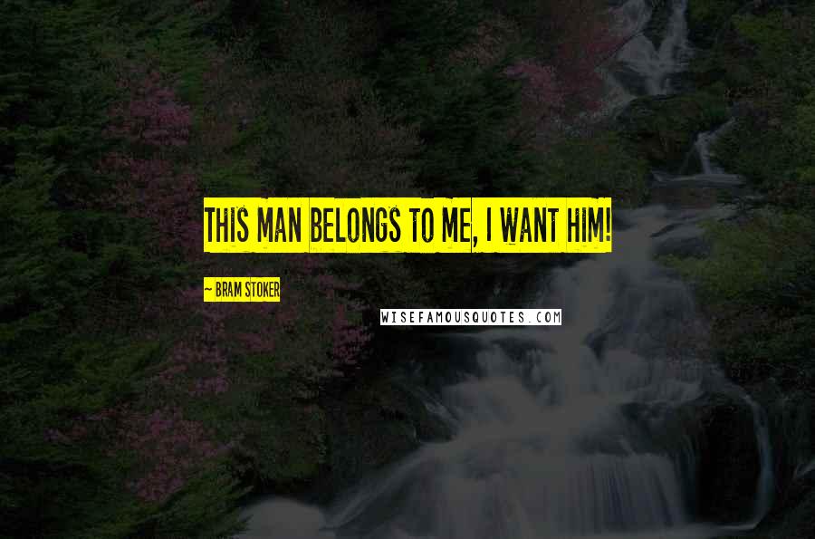 Bram Stoker quotes: This man belongs to me, I want him!
