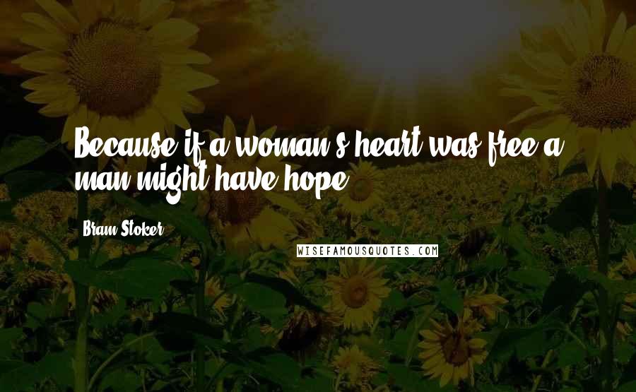 Bram Stoker quotes: Because if a woman's heart was free a man might have hope.