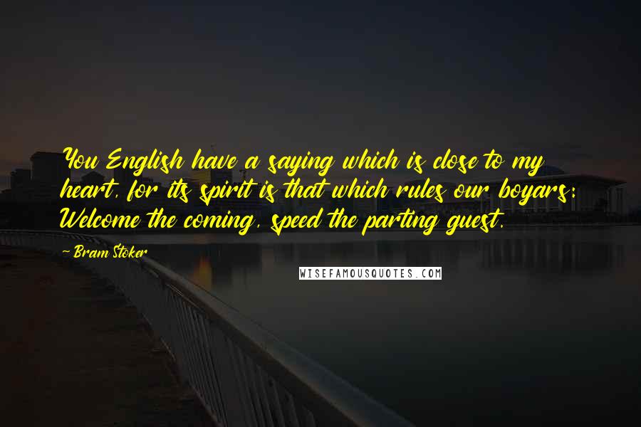 Bram Stoker quotes: You English have a saying which is close to my heart, for its spirit is that which rules our boyars: Welcome the coming, speed the parting guest.