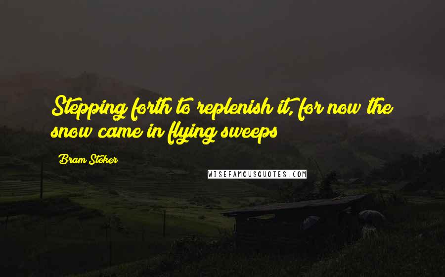 Bram Stoker quotes: Stepping forth to replenish it, for now the snow came in flying sweeps