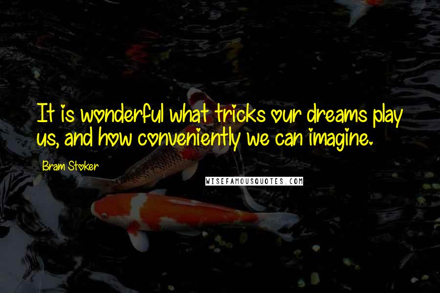 Bram Stoker quotes: It is wonderful what tricks our dreams play us, and how conveniently we can imagine.