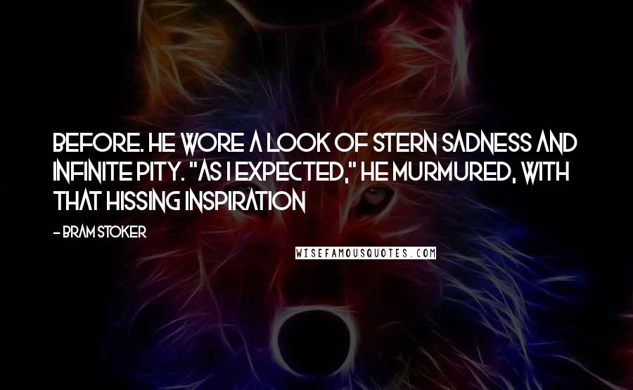 Bram Stoker quotes: Before. He wore a look of stern sadness and infinite pity. "As I expected," he murmured, with that hissing inspiration