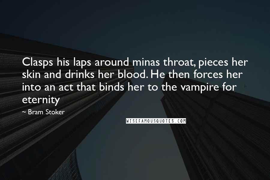 Bram Stoker quotes: Clasps his laps around minas throat, pieces her skin and drinks her blood. He then forces her into an act that binds her to the vampire for eternity