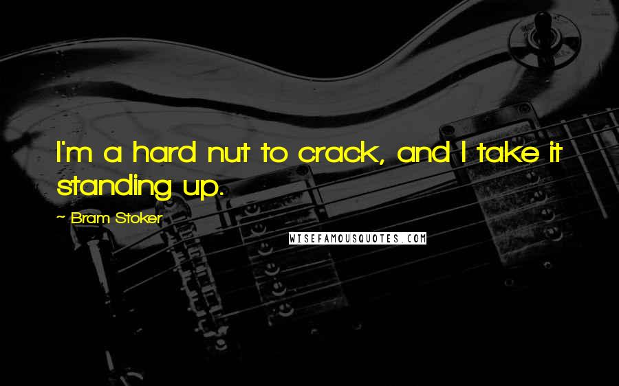 Bram Stoker quotes: I'm a hard nut to crack, and I take it standing up.