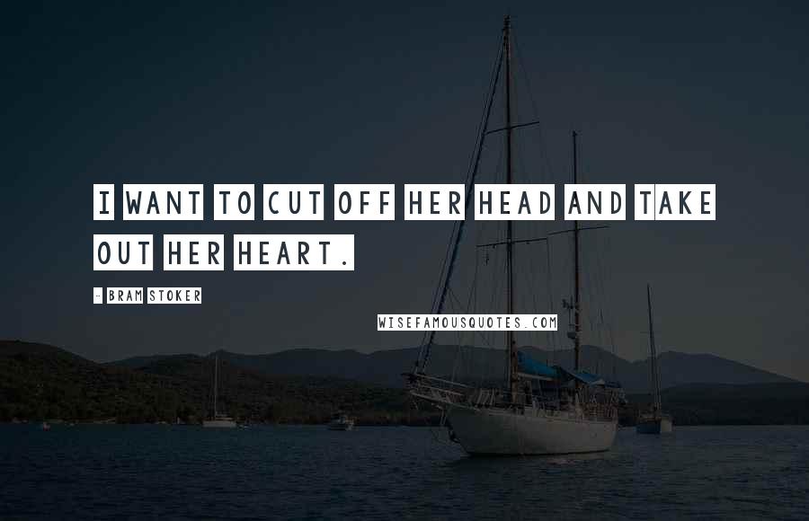 Bram Stoker quotes: I want to cut off her head and take out her heart.