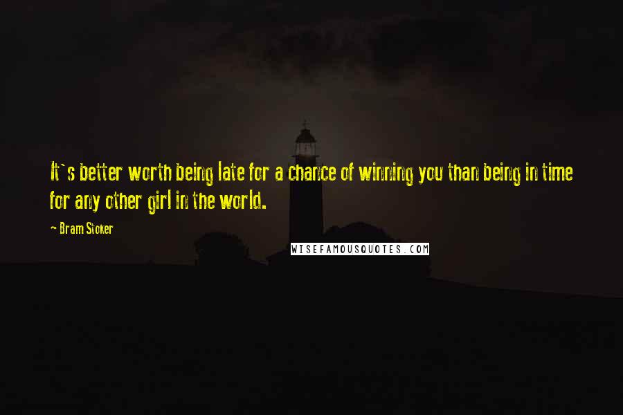 Bram Stoker quotes: It's better worth being late for a chance of winning you than being in time for any other girl in the world.