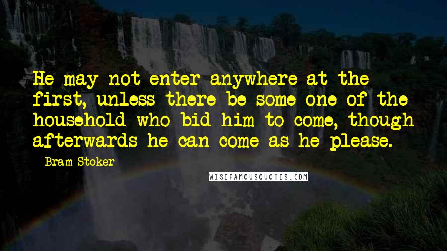 Bram Stoker quotes: He may not enter anywhere at the first, unless there be some one of the household who bid him to come, though afterwards he can come as he please.