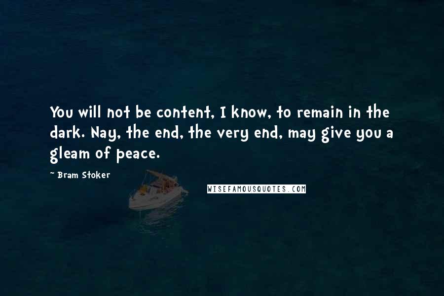 Bram Stoker quotes: You will not be content, I know, to remain in the dark. Nay, the end, the very end, may give you a gleam of peace.