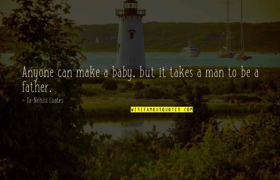 Bramall Hall Quotes By Ta-Nehisi Coates: Anyone can make a baby, but it takes Bramall Hall Quotes By Ta-Nehisi Coates: Anyone can make a baby, but it takes