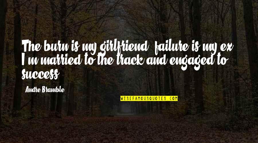 Bramble Quotes By Andre Bramble: The burn is my girlfriend, failure is my