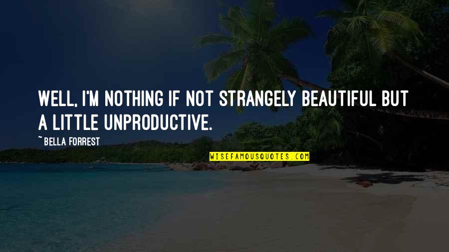 Brambledown Quotes By Bella Forrest: Well, I'm nothing if not strangely beautiful but