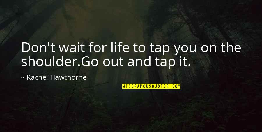 Bramblett Farm Quotes By Rachel Hawthorne: Don't wait for life to tap you on Bramblett Farm Quotes By Rachel Hawthorne: Don't wait for life to tap you on