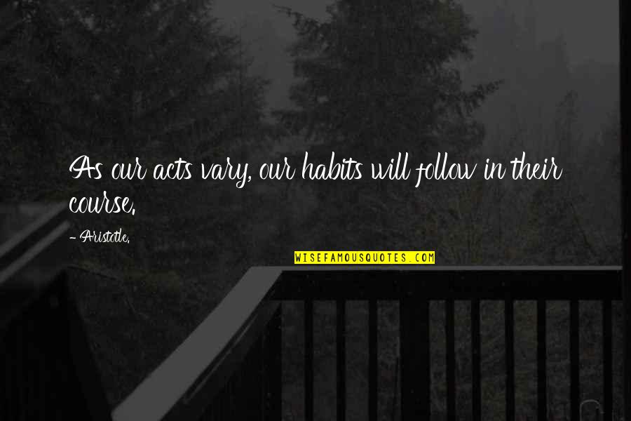 Brambory Quotes By Aristotle.: As our acts vary, our habits will follow