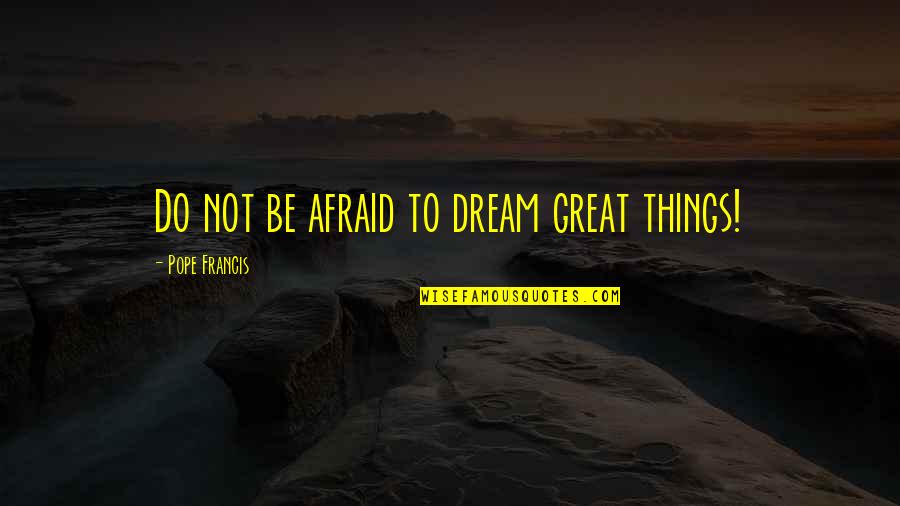 Bramin Quotes By Pope Francis: Do not be afraid to dream great things!
