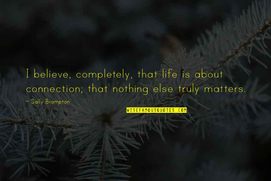 Brampton Quotes By Sally Brampton: I believe, completely, that life is about connection;
