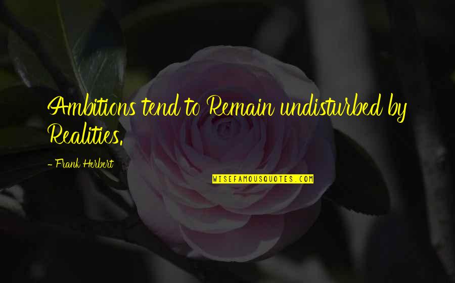 Bramsen Welding Quotes By Frank Herbert: Ambitions tend to Remain undisturbed by Realities. Bramsen Welding Quotes By Frank Herbert: Ambitions tend to Remain undisturbed by Realities.